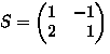 $S=
\begin{pmatrix}
 1 & - 1 \\  2 & \phantom{-}1 \\ \end{pmatrix}$