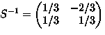 $S^{-1}=
\begin{pmatrix}
 1/3 & - 2/3 \\  1/3 & \phantom{-}1/3 \\ \end{pmatrix}$