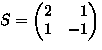 $S=
\begin{pmatrix}
 2 & \phantom{-}1 \\  1 & - 1 \\ \end{pmatrix}$