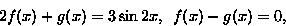 \begin{displaymath}
\begin{split}
 2 f(x)+ g(x)&= 3\sin 2x, \\ \phantom{2} f(x)- g(x)&=0,\end{split}\end{displaymath}