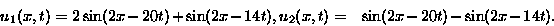 \begin{displaymath}
\begin{split}
 u_1(x,t) &= 2 \sin(2x-20t)+ \sin(2x-14t), \\ ...
 ...(x,t) &= \phantom{2} \sin(2x-20t)- \sin(2x-14t). \\ \end{split}\end{displaymath}