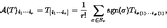 \begin{displaymath}
{\cal A}(T)_{i_{1} \cdots i_{r}} = T_{[i_{1} \cdots i_{r}]} ...
 ...r}} \mbox{sgn}(\sigma) T_{i_{\sigma(1) \cdots i_{\sigma}(1)}} ,\end{displaymath}