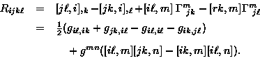 \begin{displaymath}
\begin{array}
{rcl}
R_{ijk \ell} & = & [j \ell, i],_{k} - [j...
 ...~+ g^{mn} ([i \ell, m][jk, n] - [ik,m][i \ell, n]) .\end{array}\end{displaymath}