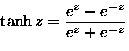 \(\displaystyle
\tanh z= \frac{e^z-e^{-z}}{e^z+e^{-z}}
\)