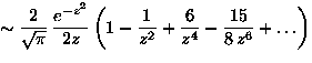 \(\displaystyle
\sim
 \frac{2}{\sqrt{{\pi}}}\,\frac{e^{-z^2}}{2z}
 \left(1-\frac{1}{z^2}+\frac{6}{z^4}-
 \frac{15}{8\,z^6}+\ldots\right)
\)