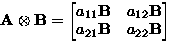 \(\displaystyle {\bf A}\otimes{\bf B}=
\begin{bmatrix}
a_{11}{\bf B}&a_{12}{\bf B}\\ a_{21}{\bf B}&a_{22}{\bf B}\\  \end{bmatrix}\)