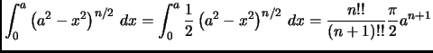 $ \displaystyle
\int_0^a \left( a^2-x^2 \right)^{n/2} \, dx=
\int_{ 0}^a \frac{1}{2} \left( a^2-x^2 \right)^{n/2} \, dx=
\frac{n!!}{(n+1)!!} \frac{\pi}{2} a^{n+1}$