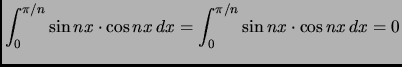 $ \displaystyle
\int_0^{\pi/n} \sin{n x} \cdot \cos{n x} \, dx=
\int_0^{\pi/n} \sin{n x} \cdot \cos{n x} \, dx=
0$