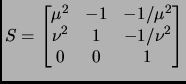 $ S=\begin{bmatrix}
\mu^2 & -1 & -1/\mu^2 \\
\nu^2 & 1 & -1/\nu^2 \\
0 & 0 & 1 \\
\end{bmatrix}$