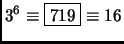 $ 3^6 \equiv \fbox{719}\equiv 16$