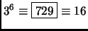$ 3^6 \equiv \fbox{729}\equiv 16$