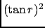 $ (\tan r)^2$