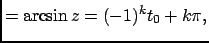 $\displaystyle =\arcsin{z}=(-1)^k t_0 + k\pi,$