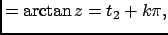 $\displaystyle =\arctan{z}= t_2 + k\pi,$