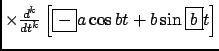 $ \times \frac{d^{k} {}}{d {t}^{k}} \left[ \fbox{$-$}a\cos bt+b\sin \fbox{$b$}t \right] $