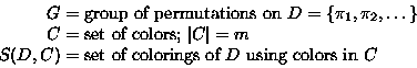 \begin{displaymath}
\begin{split}
G &= \text{group of permutations on $D=\{\pi_1...
 ...t of colorings of $D$\space using colors in $C$} \\ \end{split}\end{displaymath}