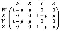 $\displaystyle
\bordermatrix{
& W & X & Y & Z \cr
W & 1-p & p & 0 & 0 \cr
X & 0 & 0 & 1-p & p \cr
Y & 1-p & p & 0 & 0 \cr
Z & 0 & 0 & 1-p & p \cr
}
$