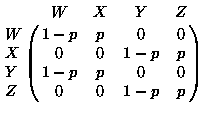 $\displaystyle
\bordermatrix{
 & W & X & Y & Z \cr
W & 1-p & p & 0 & 0 \cr
X & 0 & 0 & 1-p & p \cr
Y & 1-p & p & 0 & 0 \cr
Z & 0 & 0 & 1-p & p \cr
}
$