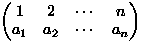 $\begin{pmatrix}
1 & 2 & \cdots & n \\ a_1 & a_2 & \cdots & a_n \\ \end{pmatrix}$