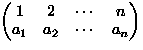 $\begin{pmatrix}
 1 & 2 & \cdots & n \\ a_1 & a_2 & \cdots & a_n \\ \end{pmatrix}$