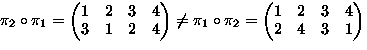 $\pi_2\circ\pi_1=
\begin{pmatrix}
1 & 2 & 3 & 4 \\ 3 & 1 & 2 & 4 \\ \end{pmatrix...
 ...pi_1\circ\pi_2=
\begin{pmatrix}
1 & 2 & 3 & 4 \\ 2 & 4 & 3 & 1 \\ \end{pmatrix}$