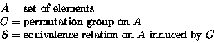 \begin{displaymath}
\begin{split}
A &= \text{set of elements} \\ G &= \text{perm...
...quivalence relation on $A$\space induced by $G$} \\ \end{split}\end{displaymath}