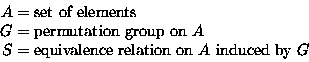 \begin{displaymath}
\begin{split}
A &= \text{set of elements} \\ G &= \text{perm...
 ...quivalence relation on $A$\space induced by $G$} \\ \end{split}\end{displaymath}