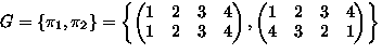 $G
=\left\{ \pi_1,\pi_2 \right\}
=\left\{
\begin{pmatrix}
1 & 2 & 3 & 4\\ 1 & 2...
...matrix},
\begin{pmatrix}
1 & 2 & 3 & 4\\ 4 & 3 & 2 & 1\\ \end{pmatrix} \right\}$