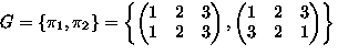 $G
=\left\{ \pi_1,\pi_2 \right\}
=\left\{ 
\begin{pmatrix}
1 & 2 & 3 \\ 1 & 2 & 3\\ \end{pmatrix},
\begin{pmatrix}
1 & 2 & 3 \\ 3 & 2 & 1\\ \end{pmatrix} \right\}$