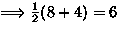 $\Longrightarrow\frac{1}{2}(8+4)=6$