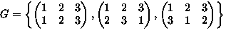 $G
= \left\{
\begin{pmatrix}
1 & 2 & 3 \\ 1 & 2 & 3 \\ \end{pmatrix},
\begin{pm...
...\end{pmatrix},
\begin{pmatrix}
1 & 2 & 3 \\ 3 & 1 & 2 \\ \end{pmatrix} \right\}$