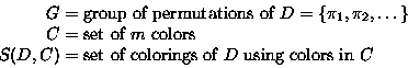 \begin{displaymath}
\begin{split}
G &= \text{group of permutations of $D=\{\pi_1...
 ...t of colorings of $D$\space using colors in $C$} \\ \end{split}\end{displaymath}