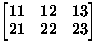 $\begin{bmatrix}
11 & 12 & 13\\ 21 & 22 & 23\\ \end{bmatrix}$